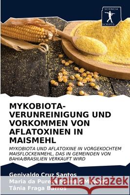 Mykobiota-Verunreinigung Und Vorkommen Von Aflatoxinen in Maismehl Genivaldo Cruz Santos, Maria Da Pureza Spínola Miranda, Tânia Fraga Barros 9786200952127 Sciencia Scripts - książka