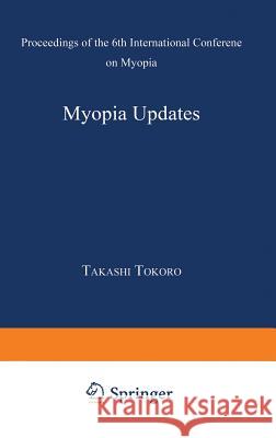 Myopia Updates: Proceedings of the 6th International Conference on Myopia Tokoro, Takashi 9784431701996 Springer Japan - książka