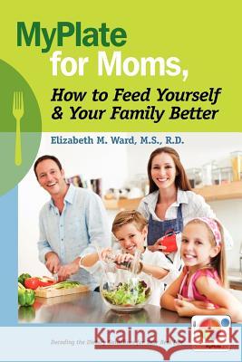 MyPlate for Moms, How to Feed Yourself & Your Family Better: Decoding the Dietary Guidelines for Your Real Life Ward MS, Rd Elizabeth M. 9780615528090 Loughlin Press - książka