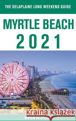 Myrtle Beach - The Delaplaine 2021 Long Weekend Guide Andrew Delaplaine 9781393932925 Gramercy Park Press - książka