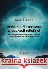 Myślenie filozoficzne w edukacji religijnej Szymon Dąbrowski 9788381801898 Adam Marszałek - książka