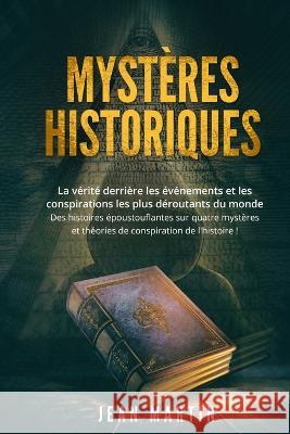 Mysteres Historiques: La verite derriere les evenements et les conspirations les plus deroutants du monde - Des histoires epoustouflantes sur quatre mysteres et theories de conspiration de l'histoire  Jean Martin   9781803623498 Eclectic Editions Limited - książka