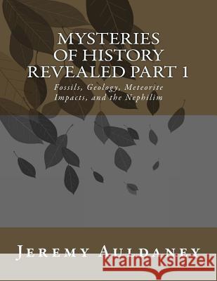 Mysteries of History Revealed Part 1: Fossils, Meteorite Impacts, and Nephilim History MR Jeremy Auldaney 9781511515450 Createspace - książka