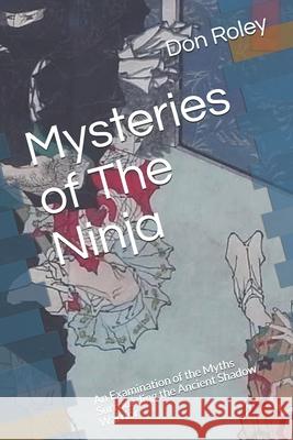 Mysteries of The Ninja: An Examination of the Myths Surrounding the Ancient Shadow Warrior Don Roley 9781717181886 Createspace Independent Publishing Platform - książka