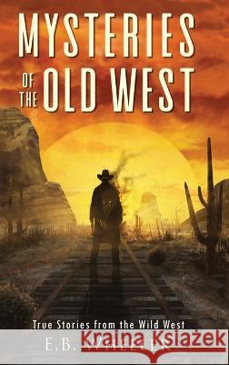 Mysteries of the Old West: True Stories from the Wild West: True Stories: Mysteries in History for Boys and Girls E. B. Wheeler 9781960033017 Rowan Ridge Press - książka
