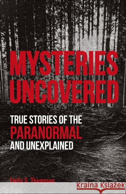 Mysteries Uncovered: True Stories of the Paranormal and Unexplained Emily G. Thompson 9780241460511 Dorling Kindersley Ltd - książka