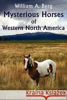 Mysterious Horses of Western North America William A. Berg 9781616460273 Coachwhip Publications - książka