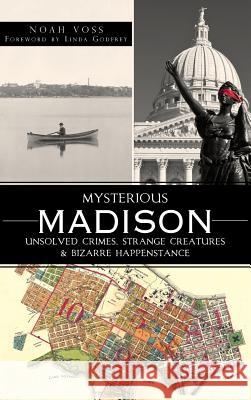 Mysterious Madison: Unsolved Crimes, Strange Creatures & Bizarre Happenstance Noah Voss Linda Godfrey 9781540206237 History Press Library Editions - książka