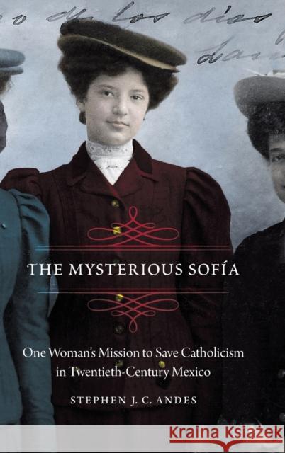 Mysterious Sofía: One Woman's Mission to Save Catholicism in Twentieth-Century Mexico Andes, Stephen J. C. 9781496214669 University of Nebraska Press - książka