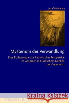 Mysterium Der Verwandlung: Eine Eschatologie Aus Katholischer Perspektive Im Gespräch Mit Jüdischem Denken Der Gegenwart Wohlmuth, Josef 9783506728616 Brill Schoningh - książka