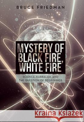 Mystery of Black Fire, White Fire: Science, Kabbalah, and the Question of Beginnings Bruce Friedman 9781491712085 iUniverse - książka