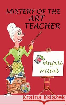 Mystery of the Art Teacher Anjali Mittal 9781449077181 Authorhouse - książka