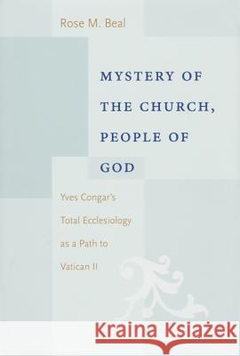 Mystery of the Church, People of God: Yves Congar's Total Ecclesiology as a Path to Vatican II Rose, Beal 9780813226996 Catholic University of America Press - książka