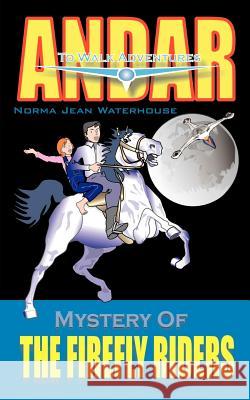 Mystery of THE FIREFLY RIDERS: Andar to Walk Adventures Waterhouse, Norma Jean 9781410746917 Authorhouse - książka