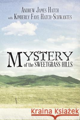 Mystery of the Sweetgrass Hills MR Andrew James Hatch MS Kimberly Faye Hatch-Schwantes 9781490320212 Createspace - książka