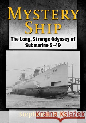 Mystery Ship: The Long, Strange Odyssey of Submarine S-49 Stephen R. Wilk 9781476698359 McFarland & Company - książka