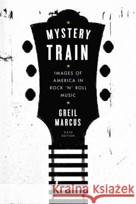 Mystery Train: Images of America in Rock 'n' Roll Music: Sixth Edition Marcus, Greil 9780142181584 Plume Books - książka