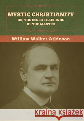 Mystic Christianity; Or, The Inner Teachings of the Master William Walker Atkinson 9781636373058 Bibliotech Press - książka