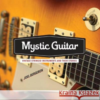 Mystic Guitar: Vintage Stringed Instruments and Their Stories Joel Bergeron 9780578557434 Joel Bergeron - książka