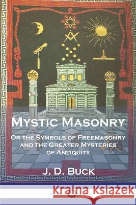 Mystic Masonry: Or the Symbols of Freemasonry and the Greater Mysteries of Antiquity J. D. Buck 9781789874716 Pantianos Classics - książka