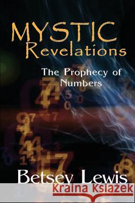 Mystic Revelations: The Prophecy of Numbers Betsey Lewis 9781977950857 Createspace Independent Publishing Platform - książka