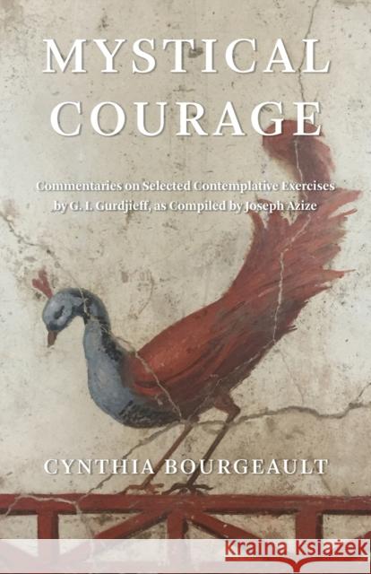 Mystical Courage: Commentaries on Selected Contemplative Exercises by G.I. Gurdjieff, as Compiled by Joseph Azize Cynthia Bourgeault 9781954744059 Red Elixir - książka
