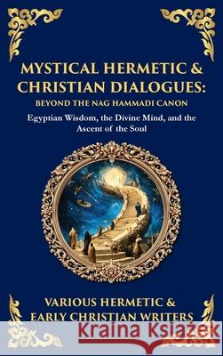Mystical Hermetic & Christian Dialogues: Egyptian Wisdom, the Divine Mind, and the Ascent of the Soul (Deluxe Hardbound Edition) Hermetic &. Early Christian Writers 9781804217856 Library of Alexandria - książka