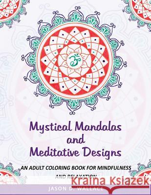 Mystical Mandalas and Meditative Designs: An Adult Coloring Book for Mindfulness and Relaxation Jason D. Wallace 9781726279840 Createspace Independent Publishing Platform - książka