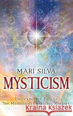 Mysticism: Unlocking the Path of the Mystic and Embracing Mystery and Intuition Through Meditation Mari Silva 9781638180265 Franelty Publications - książka