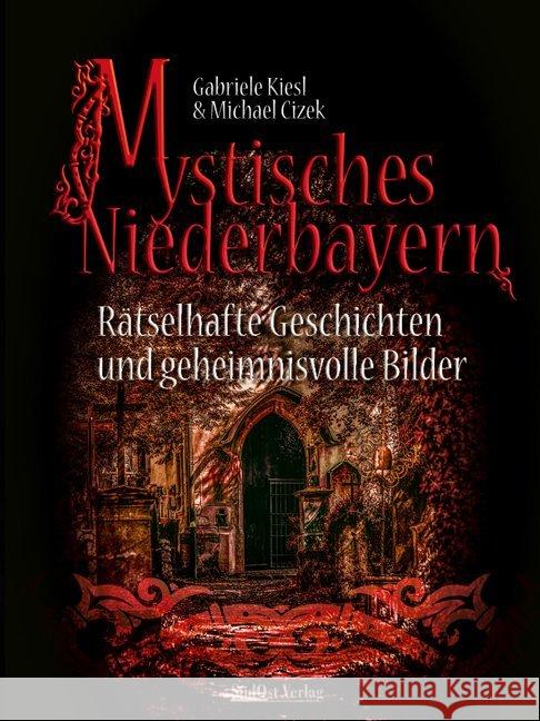 Mystisches Niederbayern : Rätselhafte Geschichten und geheimnisvolle Bilder Kiesl, Gabriele; Cizek, Michael 9783955877385 SüdOst Verlag/Auslfg. Gietl - książka