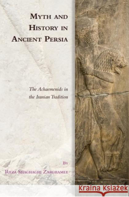 Myth and History in Ancient Persia: The Achaemenids in the Iranian Tradition Reza Shaghaghi Zarghamee 9781399530989 Edinburgh University Press - książka