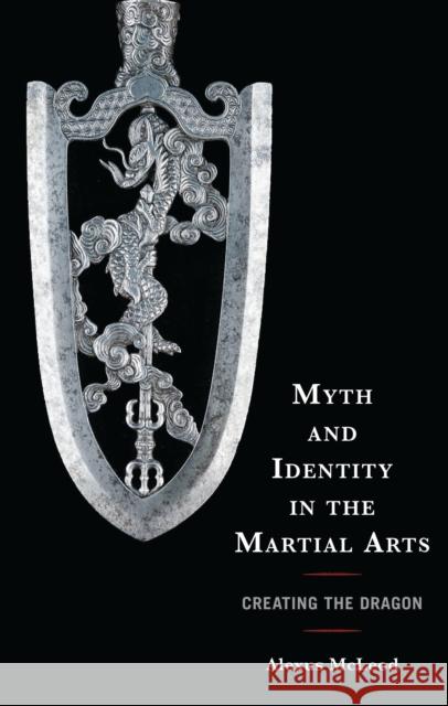 Myth and Identity in the Martial Arts: Creating the Dragon Alexus McLeod 9781666944600 Lexington Books - książka