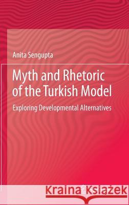 Myth and Rhetoric of the Turkish Model: Exploring Developmental Alternatives Sengupta, Anita 9788132217640 Springer, India, Private Ltd - książka