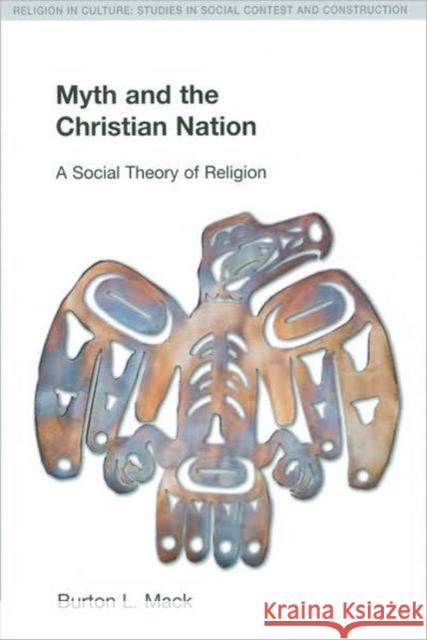 Myth and the Christian Nation: A Social Theory of Religion Mack, Burton L. 9781845533724 Equinox Publishing - książka