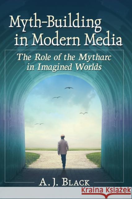 Myth-Building in Modern Media: The Role of the Mytharc in Imagined Worlds A. J. Black 9781476675633 McFarland & Co Inc - książka