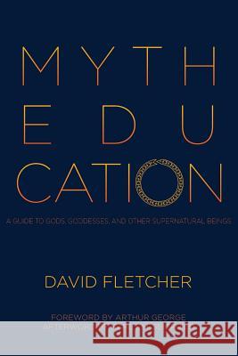 Myth Education: A Guide to Gods, Goddesses, and Other Supernatural Beings David Fletcher, Karl E H Seigfried, Arthur George 9780993510236 Onus Books - książka