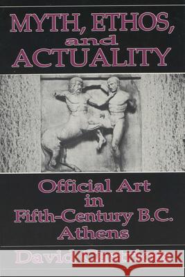 Myth, Ethos, and Actuality: Official Art in Fifth Century B.C. Athens David Castriota 9780299133542 University of Wisconsin Press - książka