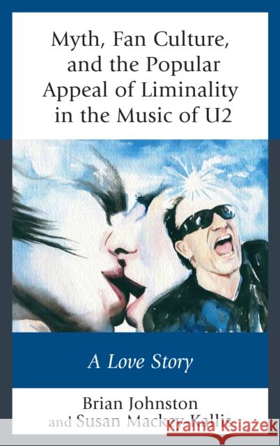 Myth, Fan Culture, and the Popular Appeal of Liminality in the Music of U2: A Love Story Brian Johnston Susan Mackey-Kallis 9781498553056 Lexington Books - książka