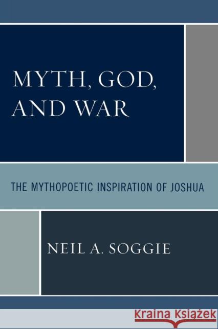 Myth, God, and War: The Mythopoetic Inspiration of Joshua Soggie, Neil A. 9780761836568 University Press of America - książka