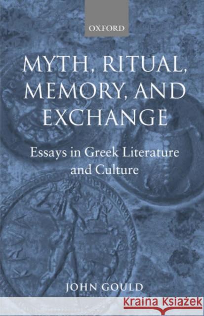 Myth, Ritual, Memory, and Exchange: Essays in Greek Literature and Culture Gould, John 9780199265817 Oxford University Press, USA - książka