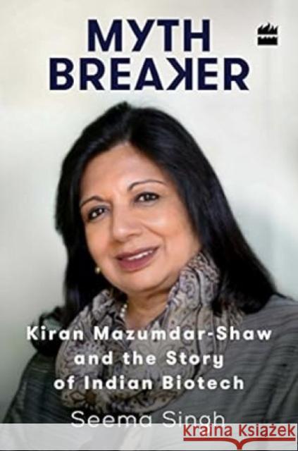 Mythbreaker: Kiran Mazumdar-Shaw and the Story of Indian Biotech Seema Singh   9789351778394 HarperCollins India - książka