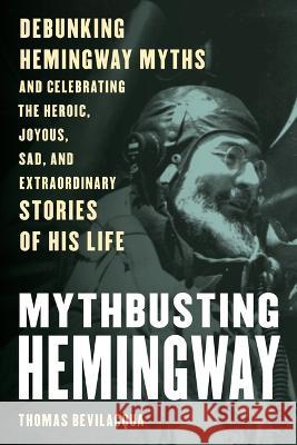 Mythbusting Hemingway: Debunking Hemingway Myths and Celebrating the Extraordinary Stories of His Life Thomas Bevilacqua Robert K. Elder 9781493064052 Lyons Press - książka