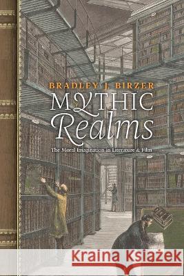 Mythic Realms: The Moral Imagination in Literature and Film Bradley J Birzer 9781621389088 Angelico Press - książka