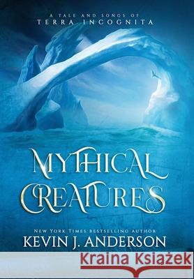 Mythical Creatures: A Tale and Songs of Terra Incognita Kevin J. Anderson 9781680577945 Wordfire Press - książka