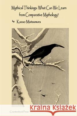 Mythical Thinkings: What Can We Learn from Comparative Mythology? Kazuo Matsumura 9781304772534 Lulu.com - książka