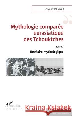 Mythologie compar?e eurasiatique des Tchouktches: Tome 2 Bestiaire mythologique Alexandre Avon 9782336574349 Editions L'Harmattan - książka