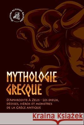 Mythologie grecque: D'Aphrodite à Zeus - Les dieux, déesses, héros et monstres de la Grèce antique History Activist Readers 9789493258747 History Activist Readers - książka