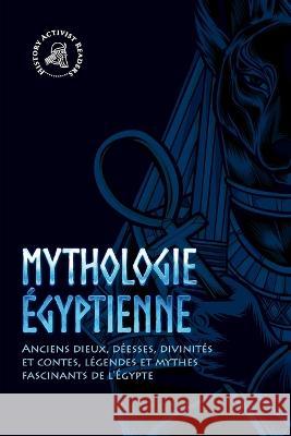 Mythologie égyptienne: Anciens dieux, déesses, divinités et contes, légendes et mythes fascinants de l'Égypte History Activist Readers 9789493258693 History Activist Readers - książka