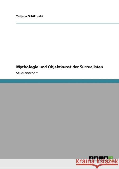 Mythologie und Objektkunst der Surrealisten Tatjana Schikorski 9783638949354 Grin Verlag - książka