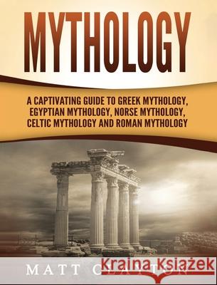 Mythology: A Captivating Guide to Greek Mythology, Egyptian Mythology, Norse Mythology, Celtic Mythology and Roman Mythology Matt Clayton 9781952191510 Refora Publications - książka